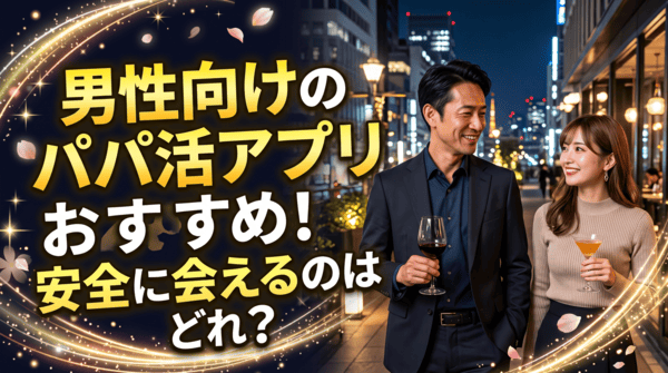 男性向けのパパ活アプリおすすめ！安全に会えるのはどれ？